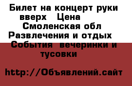 Билет на концерт руки вверх › Цена ­ 800 - Смоленская обл. Развлечения и отдых » События, вечеринки и тусовки   